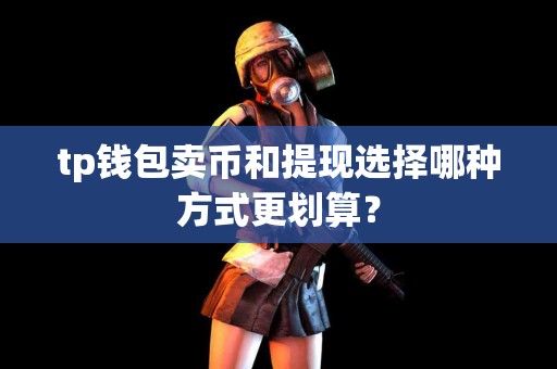 tp钱包卖币和提现选择哪种方式更划算？