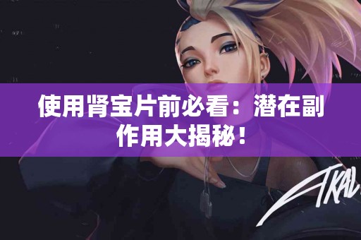 使用肾宝片前必看:潜在副作用大揭秘! 使用肾宝片前必看:潜在副作用大揭秘!