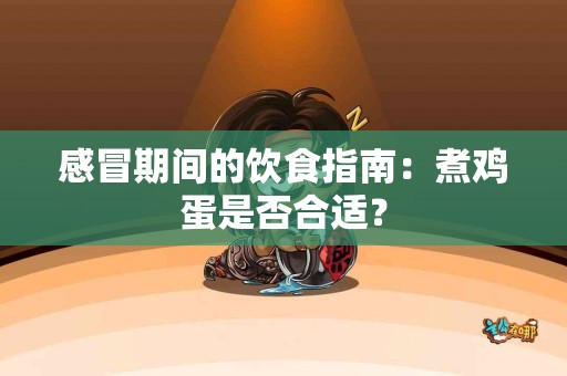 感冒期间的饮食指南：煮鸡蛋是否合适？