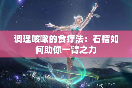 调理咳嗽的食疗法：石榴如何助你一臂之力