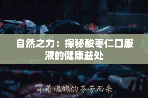 自然之力：探秘酸枣仁口服液的健康益处