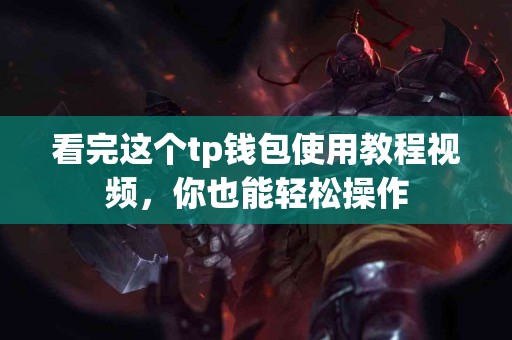 看完这个tp钱包使用教程视频，你也能轻松操作