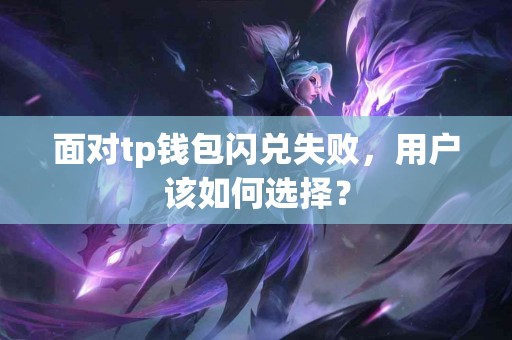 面对tp钱包闪兑失败，用户该如何选择？