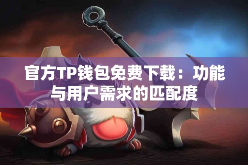 官方TP钱包免费下载：功能与用户需求的匹配度