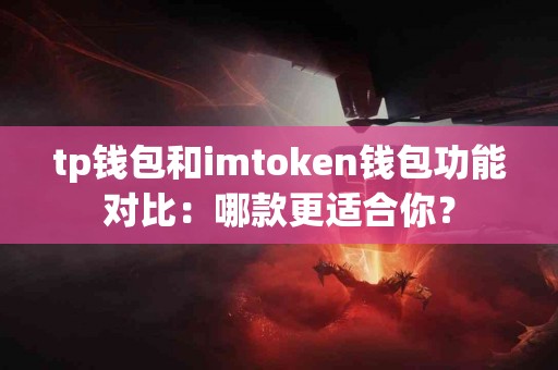 tp钱包和imtoken钱包功能对比：哪款更适合你？