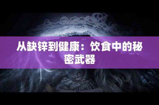 从缺锌到健康：饮食中的秘密武器