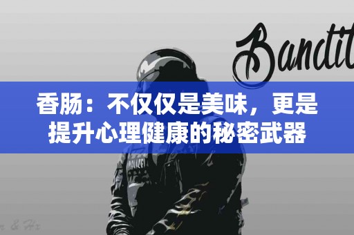 香肠：不仅仅是美味，更是提升心理健康的秘密武器