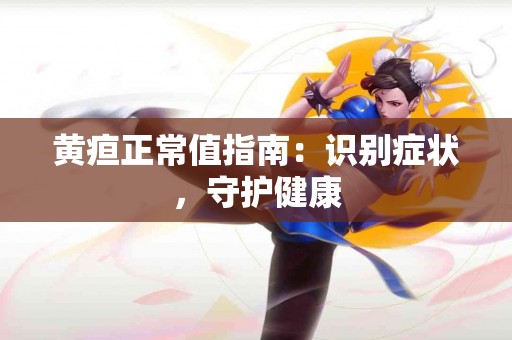 黄疸正常值指南：识别症状，守护健康
