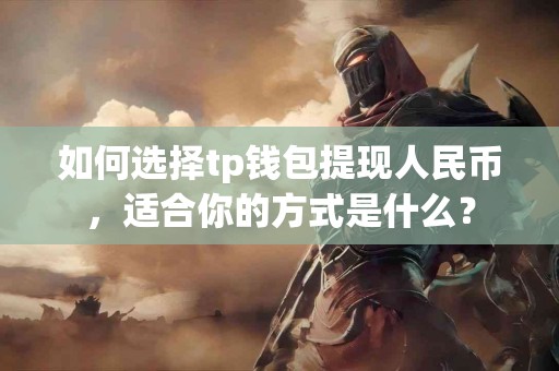 如何选择tp钱包提现人民币，适合你的方式是什么？