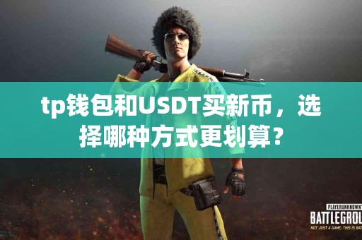 tp钱包和USDT买新币,选择哪种方式更划算? tp钱包和USDT买新币,选择哪种方式更划算?