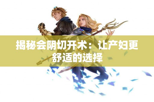 揭秘会阴切开术：让产妇更舒适的选择