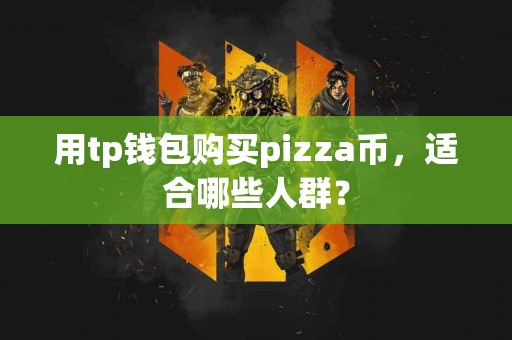 用tp钱包购买pizza币，适合哪些人群？