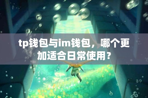 tp钱包与im钱包，哪个更加适合日常使用？