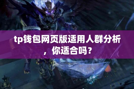 tp钱包网页版适用人群分析，你适合吗？