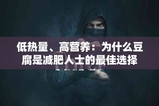 低热量、高营养：为什么豆腐是减肥人士的最佳选择