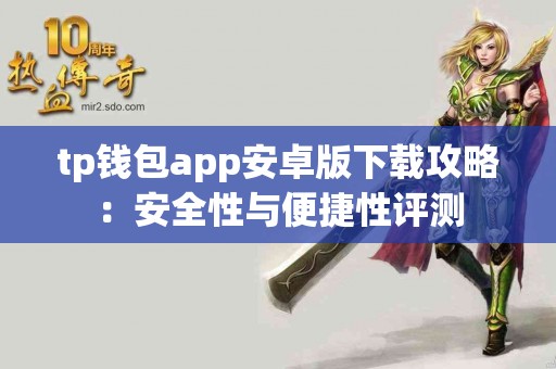 tp钱包app安卓版下载攻略：安全性与便捷性评测