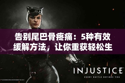 告别尾巴骨疼痛：5种有效缓解方法，让你重获轻松生活