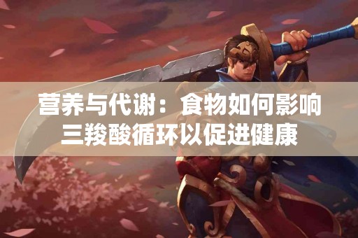 营养与代谢：食物如何影响三羧酸循环以促进健康