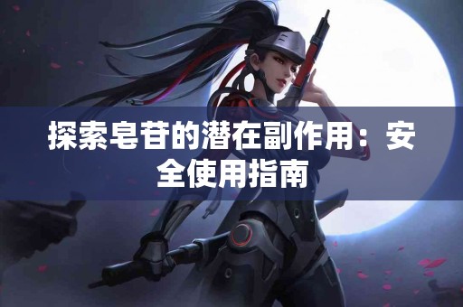 探索皂苷的潜在副作用：安全使用指南