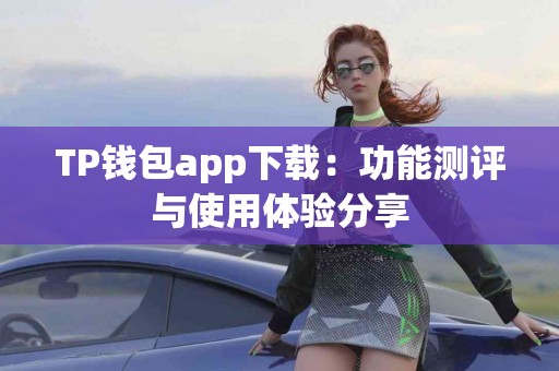 TP钱包app下载：功能测评与使用体验分享