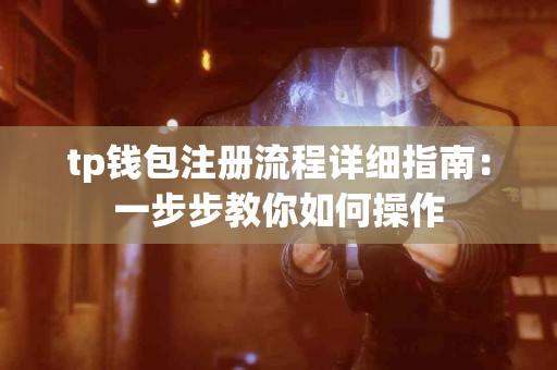 tp钱包注册流程详细指南：一步步教你如何操作