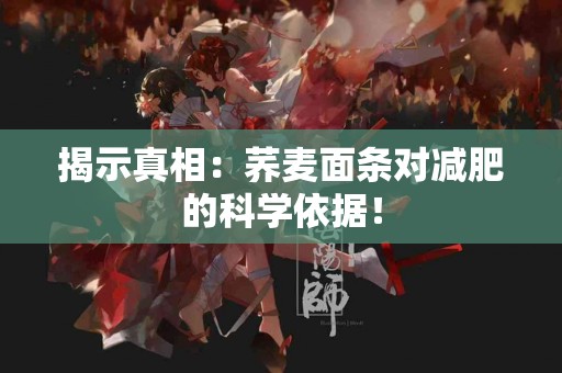 揭示真相：荞麦面条对减肥的科学依据！