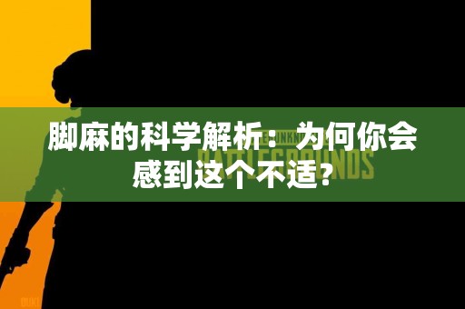 脚麻的科学解析：为何你会感到这个不适？