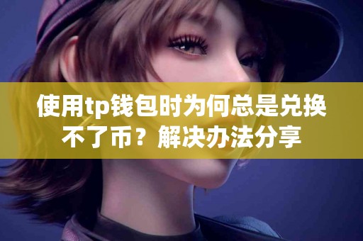 使用tp钱包时为何总是兑换不了币？解决办法分享