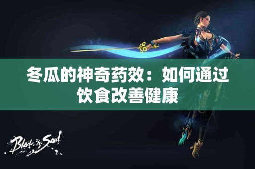 冬瓜的神奇药效：如何通过饮食改善健康