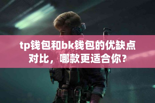 tp钱包和bk钱包的优缺点对比，哪款更适合你？