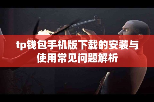 tp钱包手机版下载的安装与使用常见问题解析