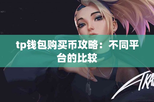 tp钱包购买币攻略：不同平台的比较