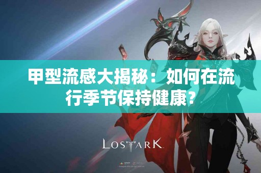 甲型流感大揭秘：如何在流行季节保持健康？