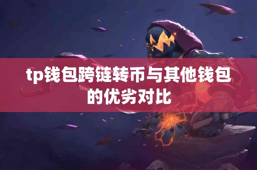 tp钱包跨链转币与其他钱包的优劣对比