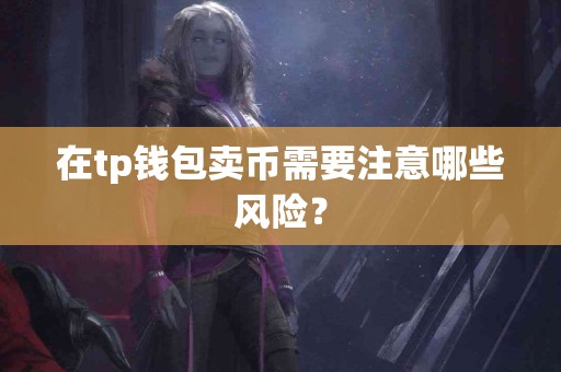在tp钱包卖币需要注意哪些风险？