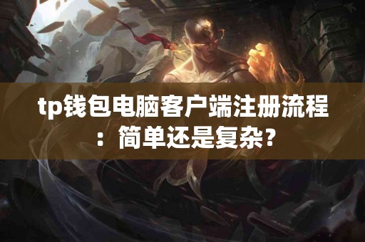 tp钱包电脑客户端注册流程：简单还是复杂？