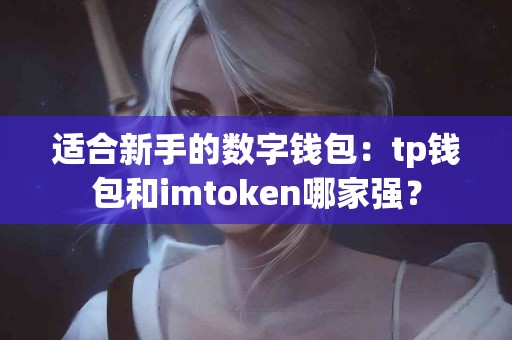 适合新手的数字钱包：tp钱包和imtoken哪家强？