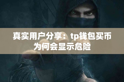 真实用户分享：tp钱包买币为何会显示危险