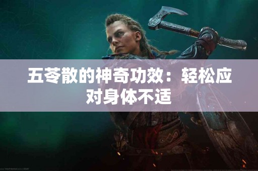 五苓散的神奇功效：轻松应对身体不适