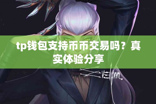 tp钱包支持币币交易吗？真实体验分享