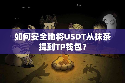 如何安全地将USDT从抹茶提到TP钱包？