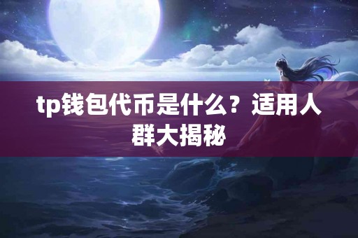 tp钱包代币是什么？适用人群大揭秘