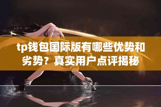 tp钱包国际版有哪些优势和劣势？真实用户点评揭秘