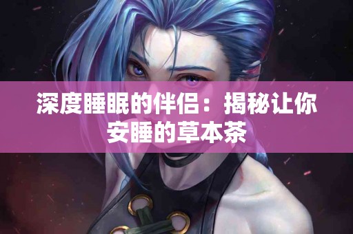 深度睡眠的伴侣：揭秘让你安睡的草本茶