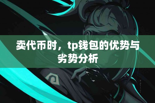 卖代币时，tp钱包的优势与劣势分析