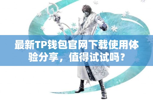 最新TP钱包官网下载使用体验分享，值得试试吗？