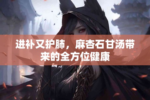 进补又护肺，麻杏石甘汤带来的全方位健康