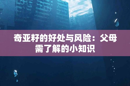 奇亚籽的好处与风险：父母需了解的小知识