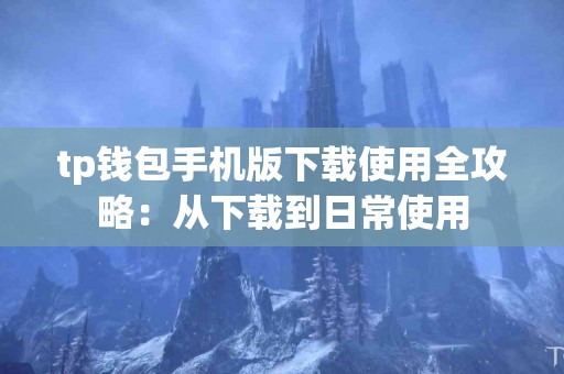 tp钱包手机版下载使用全攻略：从下载到日常使用