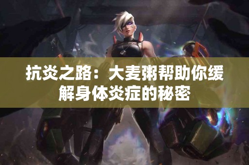 抗炎之路：大麦粥帮助你缓解身体炎症的秘密